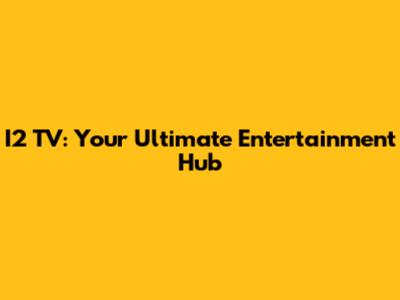 I2 TV: Your Ultimate Entertainment Hub