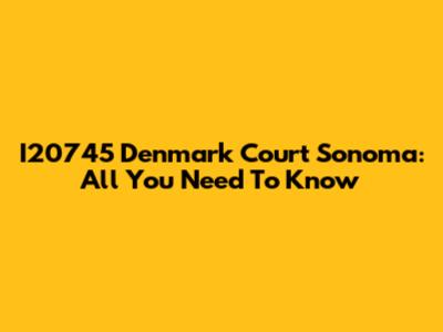 I20745 Denmark Court Sonoma: All You Need To Know