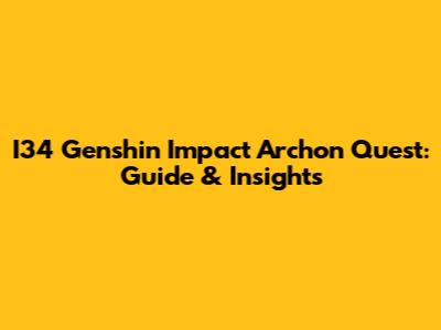 I34 Genshin Impact Archon Quest: Guide & Insights