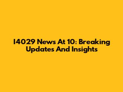 I4029 News At 10: Breaking Updates And Insights
