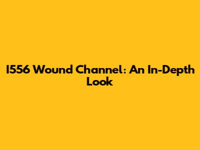 I556 Wound Channel: An In-Depth Look