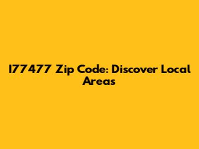I77477 Zip Code: Discover Local Areas