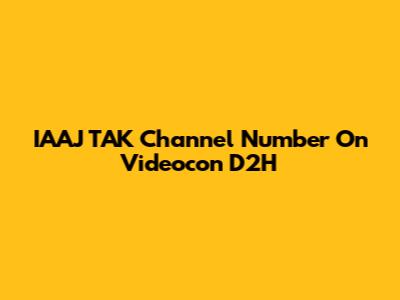 IAAJ TAK Channel Number On Videocon D2H