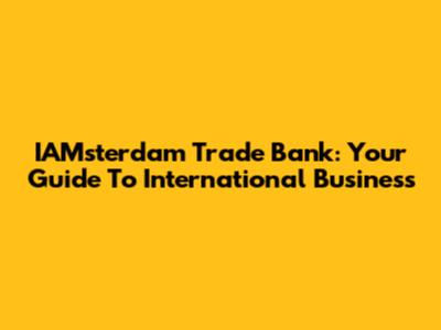 IAMsterdam Trade Bank: Your Guide To International Business