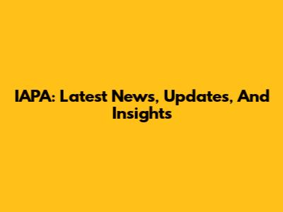 IAPA: Latest News, Updates, And Insights