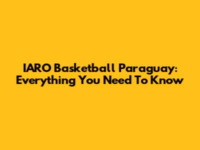 IARO Basketball Paraguay: Everything You Need To Know