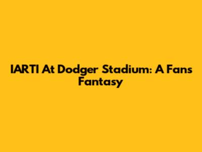 IARTI At Dodger Stadium: A Fan's Fantasy