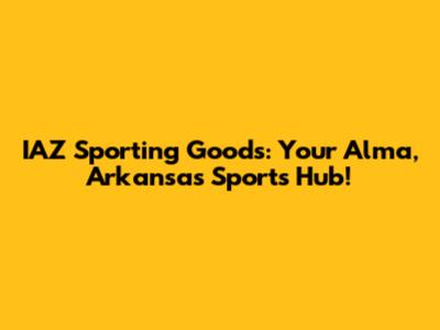 IAZ Sporting Goods: Your Alma, Arkansas Sports Hub!