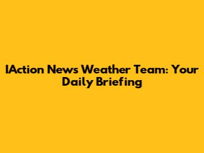 IAction News Weather Team: Your Daily Briefing