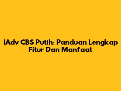 IAdv CBS Putih: Panduan Lengkap Fitur Dan Manfaat