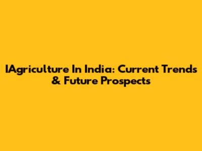 IAgriculture In India: Current Trends & Future Prospects