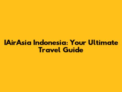 IAirAsia Indonesia: Your Ultimate Travel Guide