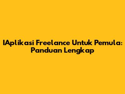 IAplikasi Freelance Untuk Pemula: Panduan Lengkap