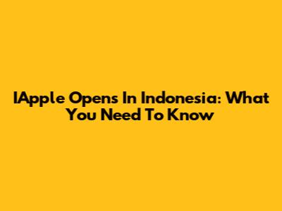 IApple Opens In Indonesia: What You Need To Know