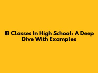 IB Classes In High School: A Deep Dive With Examples