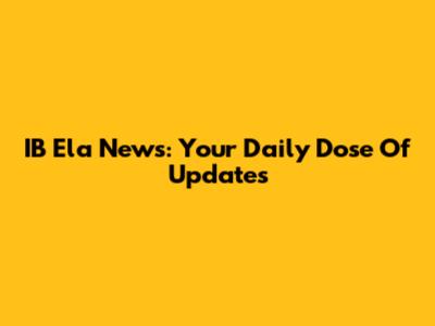 IB Ela News: Your Daily Dose Of Updates