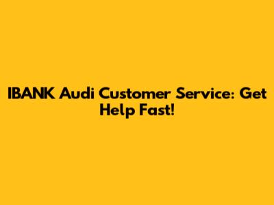 IBANK Audi Customer Service: Get Help Fast!