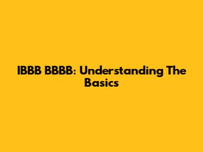 IBBB BBBB: Understanding The Basics