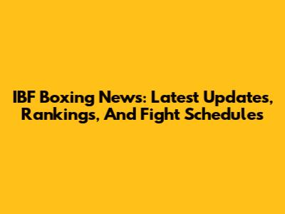IBF Boxing News: Latest Updates, Rankings, And Fight Schedules