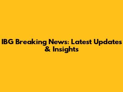 IBG Breaking News: Latest Updates & Insights