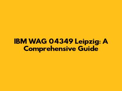IBM WAG 04349 Leipzig: A Comprehensive Guide