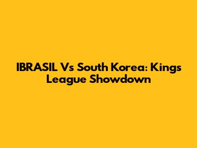 IBRASIL Vs South Korea: Kings League Showdown