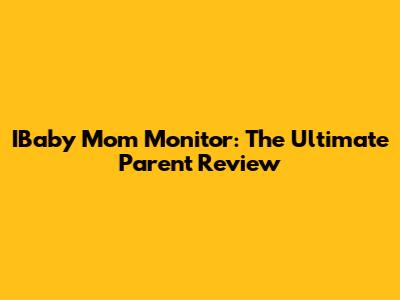 IBaby Mom Monitor: The Ultimate Parent Review