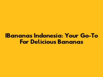 IBananas Indonesia: Your Go-To For Delicious Bananas