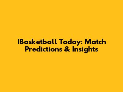 IBasketball Today: Match Predictions & Insights