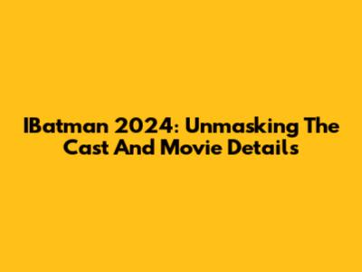 IBatman 2024: Unmasking The Cast And Movie Details