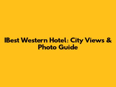 IBest Western Hotel: City Views & Photo Guide