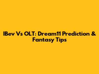 IBev Vs OLT: Dream11 Prediction & Fantasy Tips