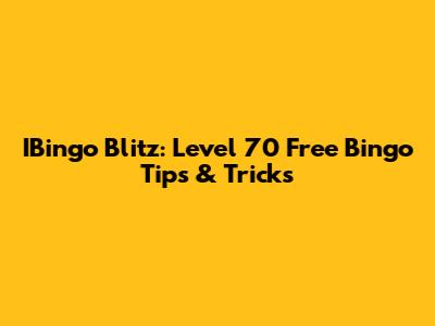 IBingo Blitz: Level 70 Free Bingo Tips & Tricks