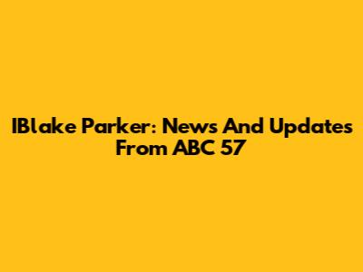 IBlake Parker: News And Updates From ABC 57