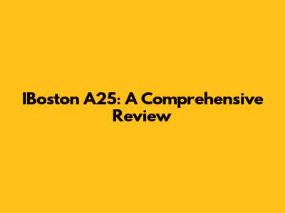IBoston A25: A Comprehensive Review