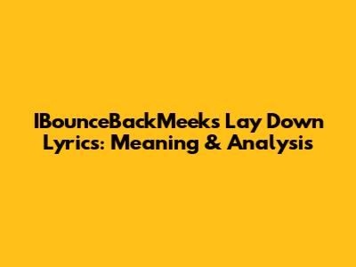 IBounceBackMeek's 'Lay Down' Lyrics: Meaning & Analysis