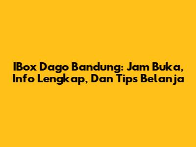 IBox Dago Bandung: Jam Buka, Info Lengkap, Dan Tips Belanja