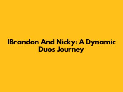 IBrandon And Nicky: A Dynamic Duo's Journey