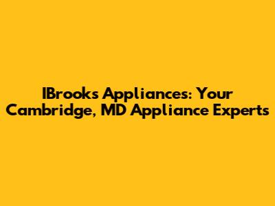 IBrooks Appliances: Your Cambridge, MD Appliance Experts