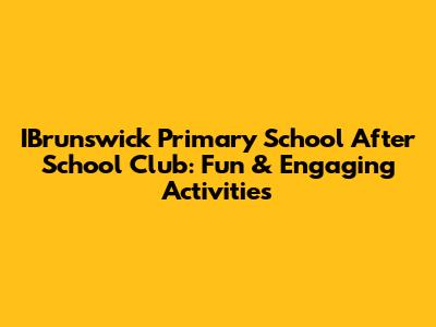 IBrunswick Primary School After School Club: Fun & Engaging Activities