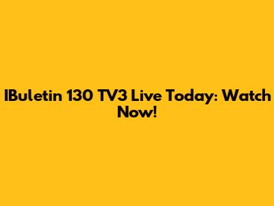 IBuletin 130 TV3 Live Today: Watch Now!