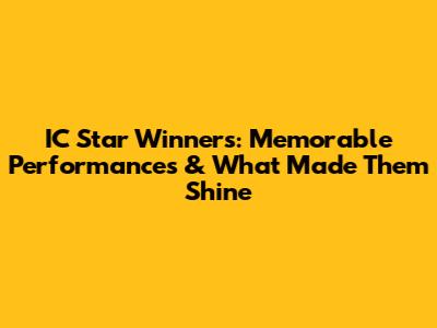 IC Star Winners: Memorable Performances & What Made Them Shine