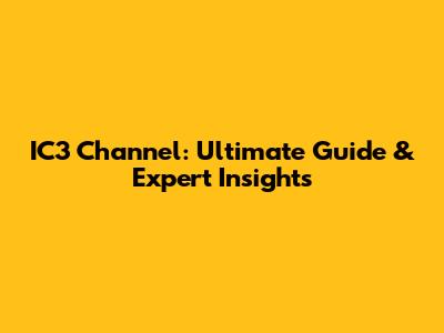 IC3 Channel: Ultimate Guide & Expert Insights