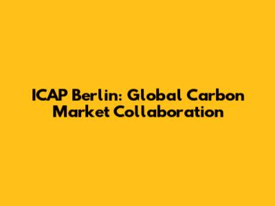 ICAP Berlin: Global Carbon Market Collaboration