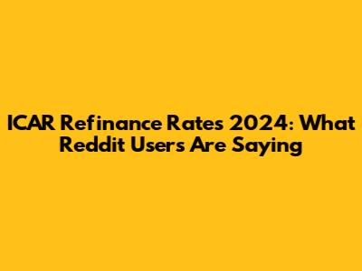 ICAR Refinance Rates 2024: What Reddit Users Are Saying