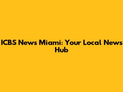 ICBS News Miami: Your Local News Hub