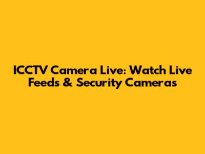 ICCTV Camera Live: Watch Live Feeds & Security Cameras