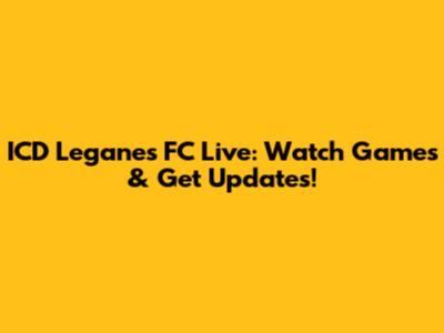 ICD Leganes FC Live: Watch Games & Get Updates!