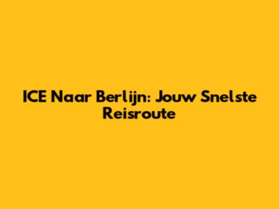ICE Naar Berlijn: Jouw Snelste Reisroute