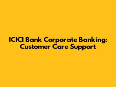 ICICI Bank Corporate Banking: Customer Care Support